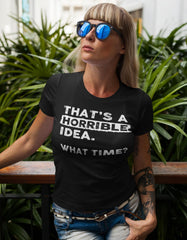 Thats a Horrible Idea What Time T-Shirt Funny Sarcastic Drinking Humor Men's Women's Tee T Shirt
