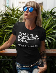 Thats a Horrible Idea What Time T-Shirt Funny Sarcastic Drinking Humor Men's Women's Tee T Shirt